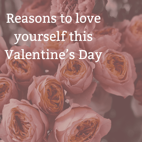 Pink roses with overlaid text that reads 'Reasons to love yourself this Valentine’s Day.